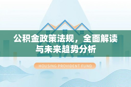 巨鹿公积金政策法规，全面解读与未来趋势分析