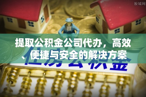 巨鹿提取公积金公司代办，高效、便捷与安全的解决方案