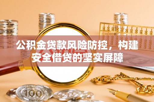 巨鹿公积金贷款风险防控，构建安全借贷的坚实屏障