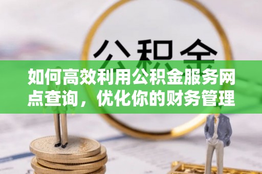 巨鹿如何高效利用公积金服务网点查询，优化你的财务管理