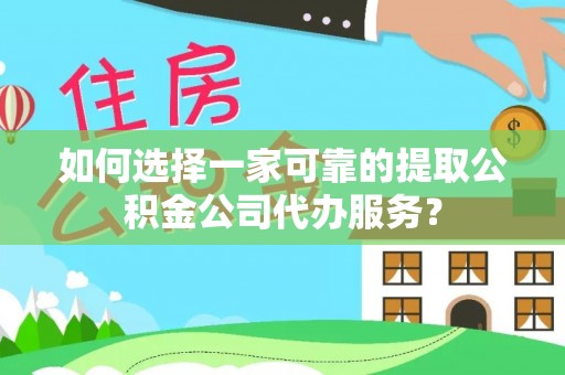 巨鹿如何选择一家可靠的提取公积金公司代办服务？