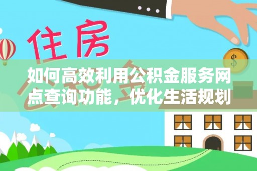 巨鹿如何高效利用公积金服务网点查询功能，优化生活规划