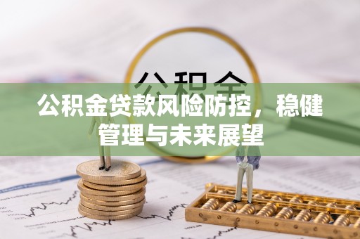 巨鹿公积金贷款风险防控，稳健管理与未来展望