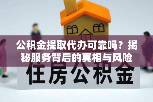 巨鹿公积金提取代办可靠吗？揭秘服务背后的真相与风险