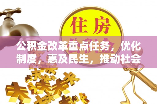 巨鹿公积金改革重点任务，优化制度，惠及民生，推动社会公平发展