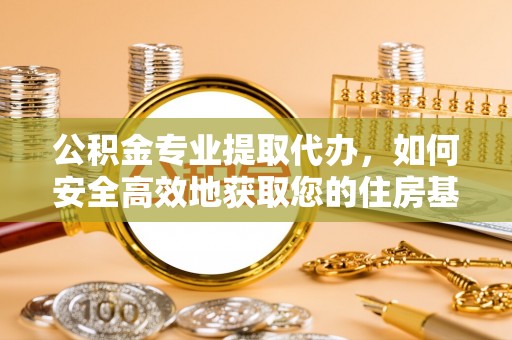 巨鹿公积金专业提取代办，如何安全高效地获取您的住房基金