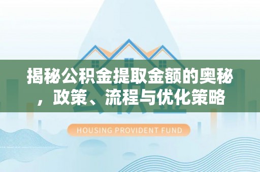 巨鹿揭秘公积金提取金额的奥秘，政策、流程与优化策略