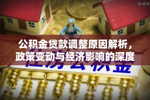 巨鹿公积金贷款调整原因解析，政策变动与经济影响的深度探讨