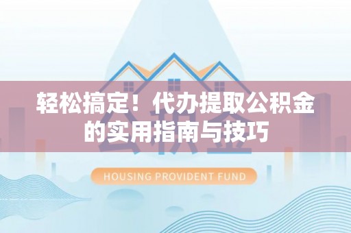 巨鹿轻松搞定！代办提取公积金的实用指南与技巧