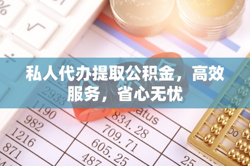 巨鹿私人代办提取公积金，高效服务，省心无忧