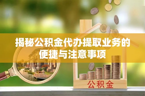 巨鹿揭秘公积金代办提取业务的便捷与注意事项