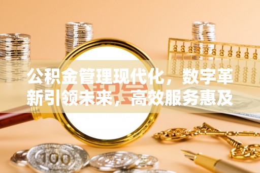 巨鹿公积金管理现代化，数字革新引领未来，高效服务惠及民生