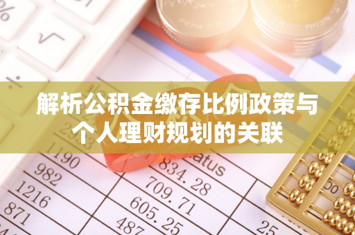 巨鹿解析公积金缴存比例政策与个人理财规划的关联