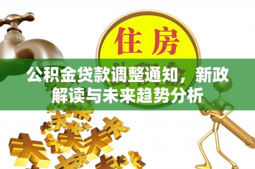 巨鹿公积金贷款调整通知，新政解读与未来趋势分析