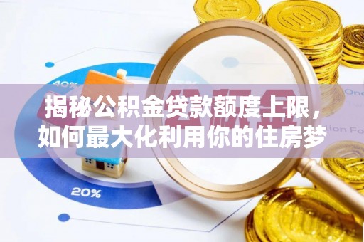 巨鹿揭秘公积金贷款额度上限，如何最大化利用你的住房梦想资金？