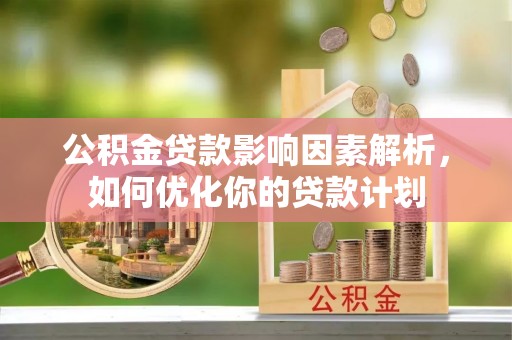 巨鹿公积金贷款影响因素解析，如何优化你的贷款计划