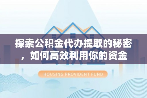 巨鹿探索公积金代办提取的秘密，如何高效利用你的资金