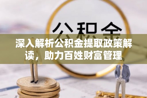 巨鹿深入解析公积金提取政策解读，助力百姓财富管理