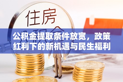 巨鹿公积金提取条件放宽，政策红利下的新机遇与民生福利