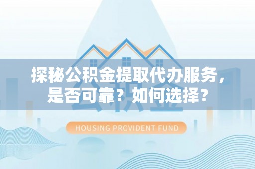 巨鹿探秘公积金提取代办服务，是否可靠？如何选择？