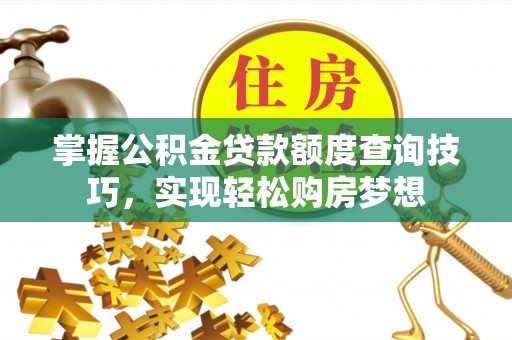 巨鹿掌握公积金贷款额度查询技巧，实现轻松购房梦想