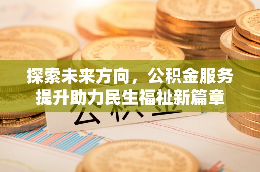 巨鹿探索未来方向，公积金服务提升助力民生福祉新篇章
