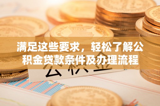 巨鹿满足这些要求，轻松了解公积金贷款条件及办理流程