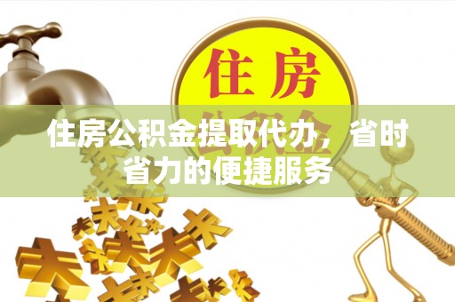 巨鹿住房公积金提取代办，省时省力的便捷服务
