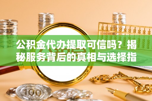 巨鹿公积金代办提取可信吗？揭秘服务背后的真相与选择指南
