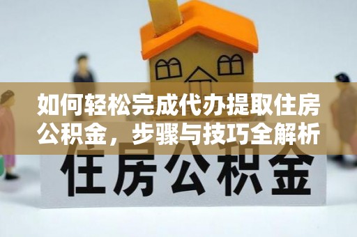 巨鹿如何轻松完成代办提取住房公积金，步骤与技巧全解析
