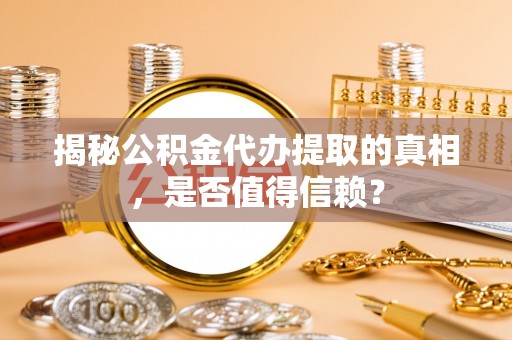 巨鹿揭秘公积金代办提取的真相，是否值得信赖？