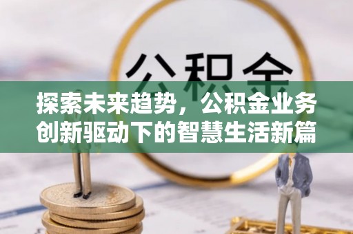 巨鹿探索未来趋势，公积金业务创新驱动下的智慧生活新篇章