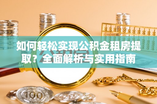 巨鹿如何轻松实现公积金租房提取？全面解析与实用指南