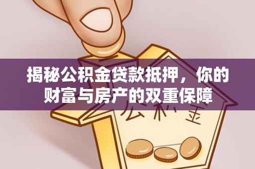 巨鹿揭秘公积金贷款抵押，你的财富与房产的双重保障