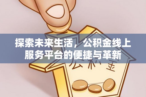 巨鹿探索未来生活，公积金线上服务平台的便捷与革新