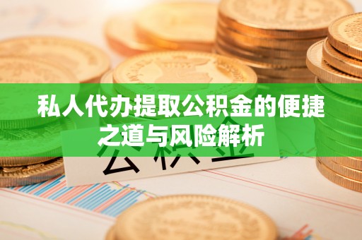 巨鹿私人代办提取公积金的便捷之道与风险解析