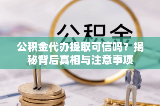 巨鹿公积金代办提取可信吗？揭秘背后真相与注意事项