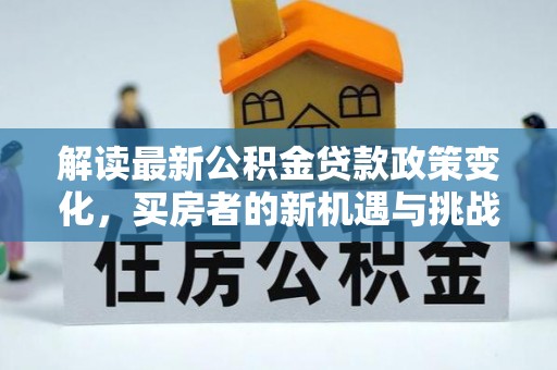 巨鹿解读最新公积金贷款政策变化，买房者的新机遇与挑战