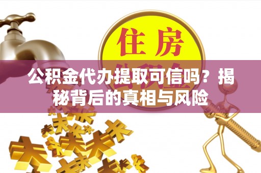 巨鹿公积金代办提取可信吗？揭秘背后的真相与风险