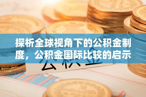 巨鹿探析全球视角下的公积金制度，公积金国际比较的启示与借鉴