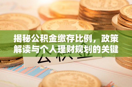 巨鹿揭秘公积金缴存比例，政策解读与个人理财规划的关键