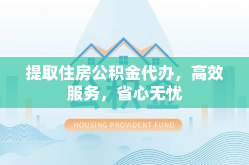 巨鹿提取住房公积金代办，高效服务，省心无忧
