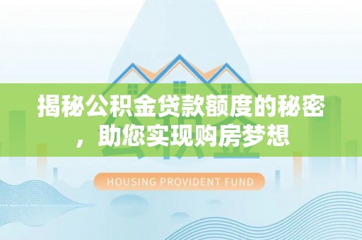 巨鹿揭秘公积金贷款额度的秘密，助您实现购房梦想
