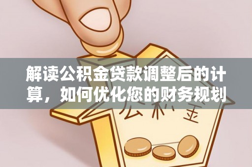 巨鹿解读公积金贷款调整后的计算，如何优化您的财务规划