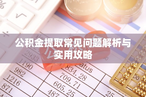 巨鹿公积金提取常见问题解析与实用攻略