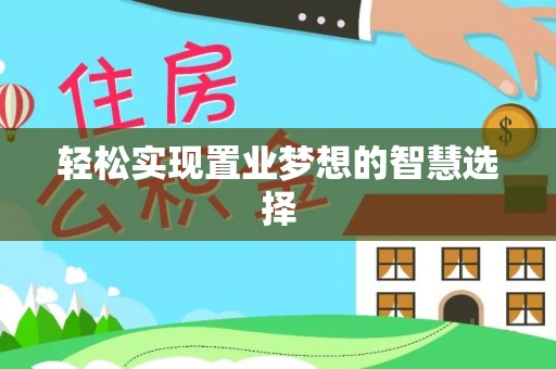 巨鹿轻松实现置业梦想的智慧选择