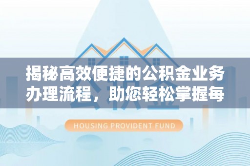 巨鹿揭秘高效便捷的公积金业务办理流程，助您轻松掌握每一步