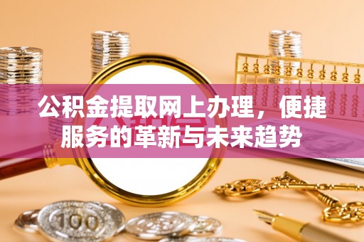 巨鹿公积金提取网上办理，便捷服务的革新与未来趋势