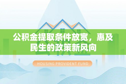 巨鹿公积金提取条件放宽，惠及民生的政策新风向