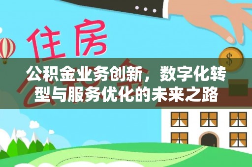 巨鹿公积金业务创新，数字化转型与服务优化的未来之路